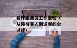 餐厅服务员工作流程（从接待客人到送餐的全过程）
