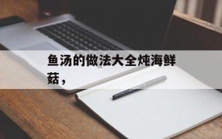 鱼汤的做法大全炖海鲜菇，