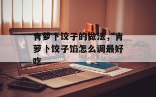 青萝卜饺子的做法，青萝卜饺子馅怎么调最好吃