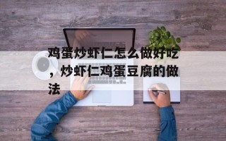 鸡蛋炒虾仁怎么做好吃，炒虾仁鸡蛋豆腐的做法
