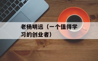 老杨明远（一个值得学习的创业者）