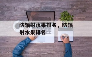 防辐射水果排名，防辐射水果排名