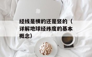 经线是横的还是竖的（详解地球经纬度的基本概念）