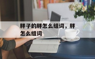 胖子的胖怎么组词，胖怎么组词