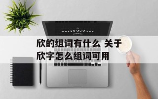 欣的组词有什么 关于欣字怎么组词可用