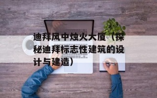 迪拜风中烛火大厦（探秘迪拜标志性建筑的设计与建造）