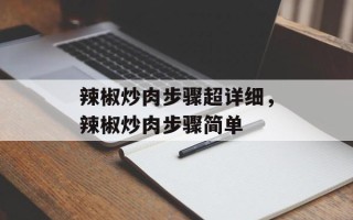 辣椒炒肉步骤超详细，辣椒炒肉步骤简单