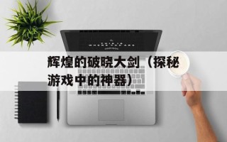 辉煌的破晓大剑（探秘游戏中的神器）