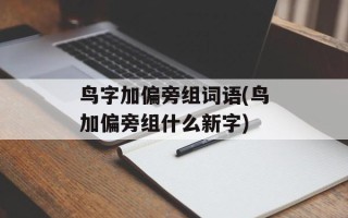 鸟字加偏旁组词语(鸟加偏旁组什么新字)