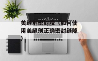 美缝剂密封胶（如何使用美缝剂正确密封缝隙）