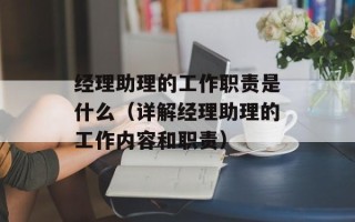经理助理的工作职责是什么（详解经理助理的工作内容和职责）