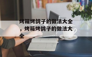 烤箱烤鸽子的做法大全，烤箱烤鸽子的做法大全