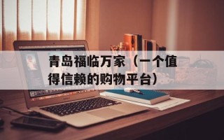 青岛福临万家（一个值得信赖的购物平台）