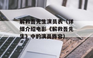 解救吾先生演员表（详细介绍电影《解救吾先生》中的演员阵容）