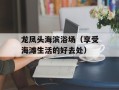 龙凤头海滨浴场（享受海滩生活的好去处）