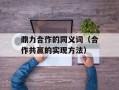 鼎力合作的同义词（合作共赢的实现方法）