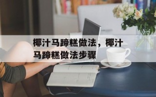 椰汁马蹄糕做法，椰汁马蹄糕做法步骤