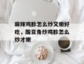 麻辣鸡胗怎么炒又嫩好吃，酸豆角炒鸡胗怎么炒才嫩