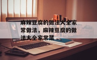 麻辣豆腐的做法大全家常做法，麻辣豆腐的做法大全家常菜