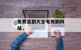 免费追剧大全电视剧网站，