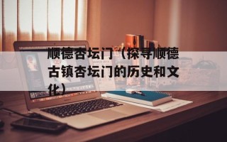 顺德杏坛门（探寻顺德古镇杏坛门的历史和文化）