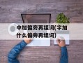 中加偏旁再组词(字加什么偏旁再组词)