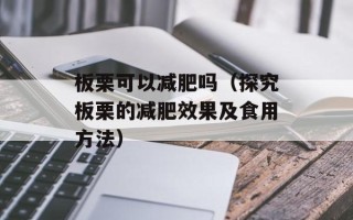 板栗可以减肥吗（探究板栗的减肥效果及食用方法）