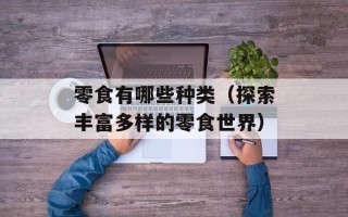 零食有哪些种类（探索丰富多样的零食世界）