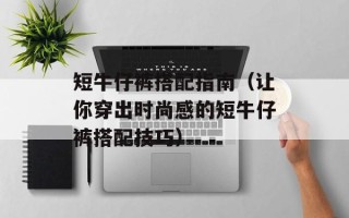 短牛仔裤搭配指南（让你穿出时尚感的短牛仔裤搭配技巧）