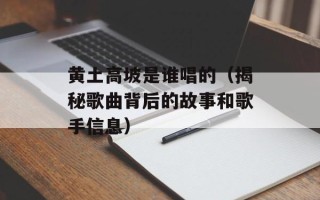 黄土高坡是谁唱的（揭秘歌曲背后的故事和歌手信息）