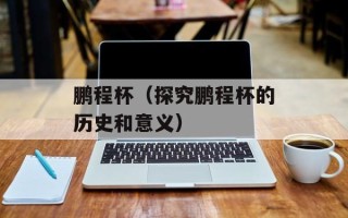 鹏程杯（探究鹏程杯的历史和意义）