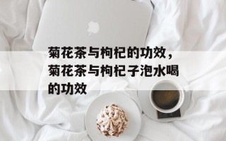 菊花茶与枸杞的功效，菊花茶与枸杞子泡水喝的功效