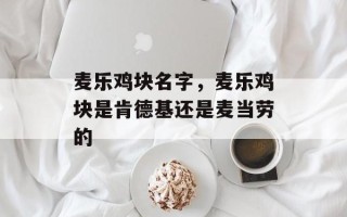 麦乐鸡块名字，麦乐鸡块是肯德基还是麦当劳的