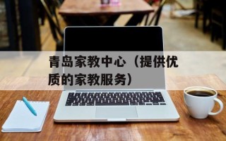 青岛家教中心（提供优质的家教服务）