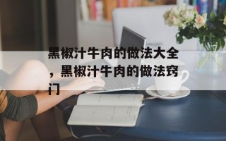 黑椒汁牛肉的做法大全，黑椒汁牛肉的做法窍门
