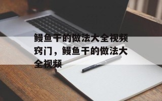 鳗鱼干的做法大全视频窍门，鳗鱼干的做法大全视频