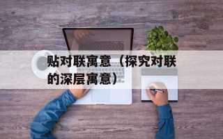 贴对联寓意（探究对联的深层寓意）