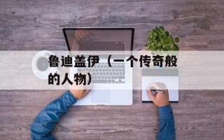 鲁迪盖伊（一个传奇般的人物）