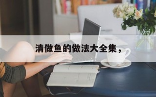 清做鱼的做法大全集，