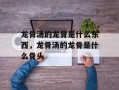 龙骨汤的龙骨是什么东西，龙骨汤的龙骨是什么骨头