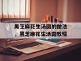 黑芝麻花生汤圆的做法，黑芝麻花生汤圆教程