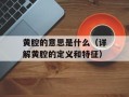 黄腔的意思是什么（详解黄腔的定义和特征）