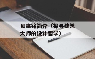 贝聿铭简介（探寻建筑大师的设计哲学）