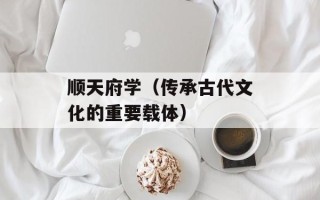 顺天府学（传承古代文化的重要载体）