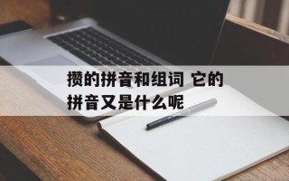 攒的拼音和组词 它的拼音又是什么呢