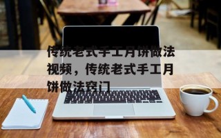 传统老式手工月饼做法视频，传统老式手工月饼做法窍门