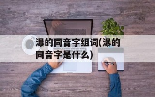 瀑的同音字组词(瀑的同音字是什么)