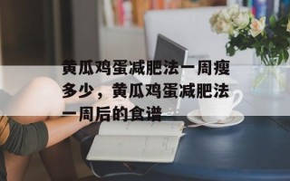 黄瓜鸡蛋减肥法一周瘦多少，黄瓜鸡蛋减肥法一周后的食谱