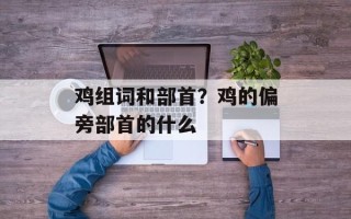 鸡组词和部首？鸡的偏旁部首的什么