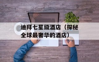 迪拜七星级酒店（探秘全球最奢华的酒店）